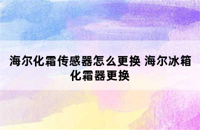 海尔化霜传感器怎么更换 海尔冰箱化霜器更换